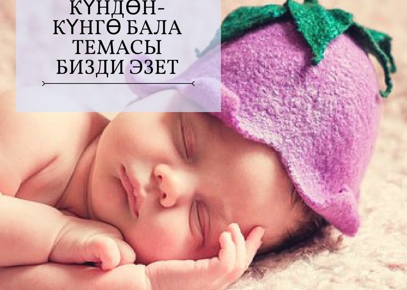 Күндөн-күнгө бала темасы бизди эзет