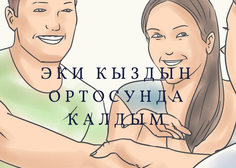 Эки кыздын ортосунда калдым