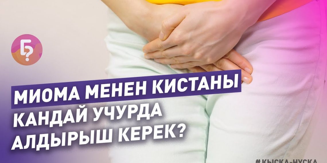 #КЫСКА_НУСКА: Миома менен кистаны кандай учурда алдырыш керек